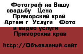 Фотограф на Вашу свадьбу › Цена ­ 2 000 - Приморский край, Артем г. Услуги » Фото и видео услуги   . Приморский край